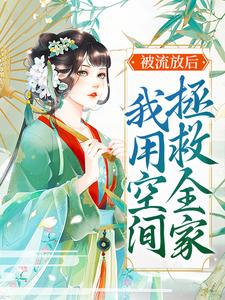 完结版《被流放后，我用空间拯救全家》免费阅读