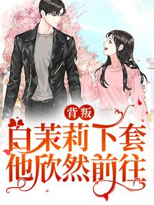 完结版《背叛：白茉莉下套，他欣然前往》免费阅读