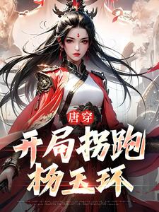 《唐穿：开局拐跑杨玉环》全集免费在线阅读（李琩杨玉环）