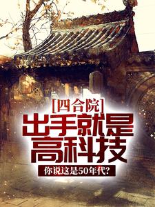 四合院：出手就是高科技，你说这是50年代？苏正平，四合院：出手就是高科技，你说这是50年代？小说免费阅读