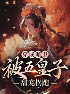 完结版《穿成暗卫，被五皇子甜宠拐跑》免费阅读