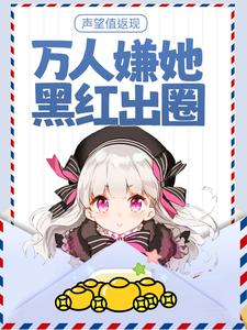 完结版《声望值返现，万人嫌她黑红出圈》在线免费阅读