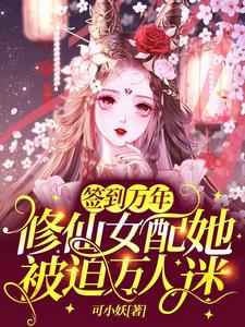 小说《签到万年：修仙女配她被迫万人迷》章节免费阅读