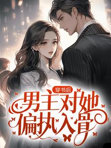 完结版《穿书后，男主对她偏执入骨》在线免费阅读