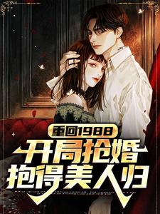 重回1988，开局抢婚抱得美人归小说的无弹窗阅读体验，寻找免费阅读网站