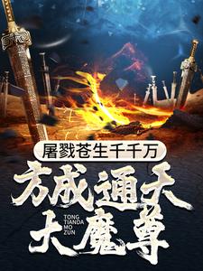 完结版《屠戮苍生千千万，方成通天大魔尊》章节目录在线阅读