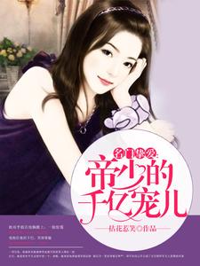 完结版《名门挚爱：帝少的千亿宠儿》章节目录在线阅读