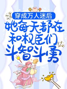 《穿成万人迷后，她每天都在和权臣们斗智斗勇》小说章节在线试读，《穿成万人迷后，她每天都在和权臣们斗智斗勇》最新章节目录