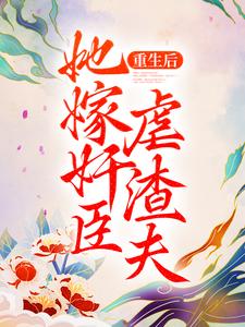 完结版《重生后，她嫁奸臣虐渣夫》章节阅读