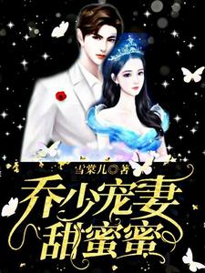 完结版《乔少宠妻甜蜜蜜》章节阅读