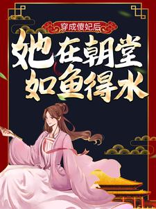 完结版《穿成傻妃后，她在朝堂如鱼得水》章节目录在线阅读