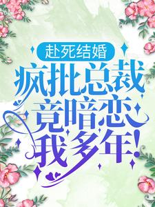 完结版《赴死结婚，疯批总裁竟暗恋我多年！》章节目录在线阅读