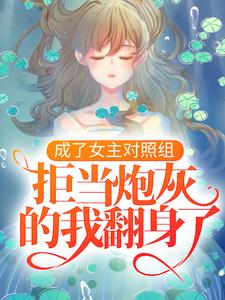 《成了女主对照组，拒当炮灰的我翻身了》小说大结局免费试读 凤溪殷十方小说