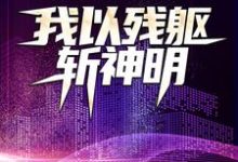 完结版《我以残躯斩神明》章节阅读-芥末文学