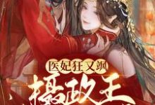 完结版《医妃狂又飒：摄政王拒不和离！》章节阅读-芥末文学