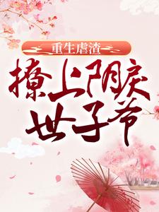 小说《重生虐渣：撩上阴戾世子爷》章节免费阅读