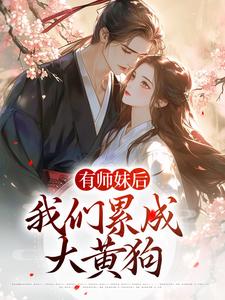 有师妹后，我们累成大黄狗章节免费在线阅读， 凤倾染叶问天完结版