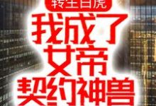 已完结小说《转生白虎，我成了女帝契约神兽》章节在线阅读-芥末文学