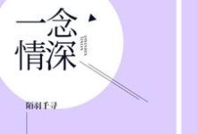 求一念情深小说免费资源-芥末文学