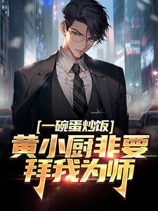 完结版《一碗蛋炒饭，黄小厨非要拜我为师》章节阅读