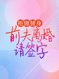 完结版《拒做替身：前夫离婚请签字》免费阅读