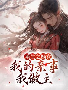 完结版《重生之嫡女：我的亲事我做主》免费阅读