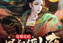 完结版《驭兽狂妃：皇叔缠上瘾》在线免费阅读-芥末文学