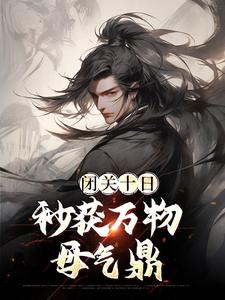 闭关十日，秒获万物母气鼎小说有没有完结版在线？