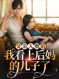 哪里能找到父亲入赘后，我看上后妈的儿子了小说的全部章节？