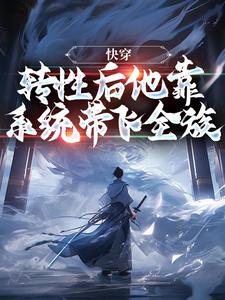 完结版《快穿：转性后他靠系统带飞全族》章节阅读