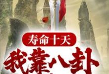 完结版《寿命十天，我靠八卦驯养神兽》章节阅读-芥末文学