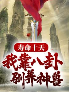 完结版《寿命十天，我靠八卦驯养神兽》章节阅读