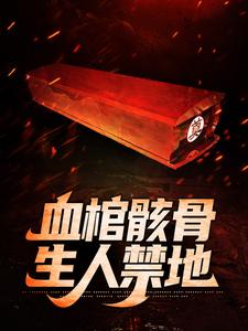 华九难为主角的小说好看吗？免费读血棺骸骨，生人禁地
