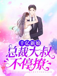 《千亿新娘：总裁大叔不停撩》小说章节在线试读，《千亿新娘：总裁大叔不停撩》最新章节目录