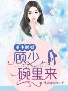 小说《重生暖婚：顾少，碗里来》在线章节阅读