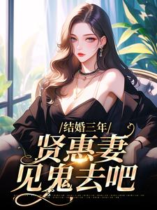 完结版《结婚三年，贤惠妻见鬼去吧》免费阅读