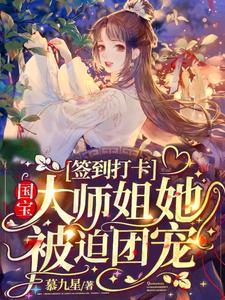 完结版《签到打卡：国宝大师姐她被迫团宠》章节阅读