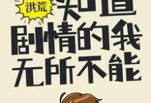 完结版《洪荒：知道剧情的我，无所不能》免费阅读-芥末文学