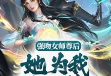 强吻女师尊后，她为我强行续命免费阅读，强吻女师尊后，她为我强行续命章节目录-芥末文学