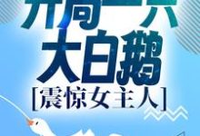 《进化：开局一只大白鹅，震惊女主人》全集免费在线阅读（徐桓林丽英）-芥末文学