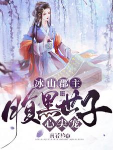 完结版《冰山郡主，腹黑世子心尖宠》免费阅读