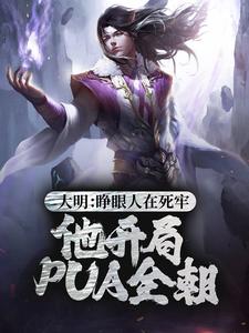 大明：睁眼人在死牢？他开局PUA全朝小说，大明：睁眼人在死牢？他开局PUA全朝免费阅读