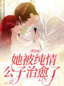 完结版《校园：她被纯情公子治愈了》在线免费阅读