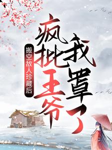 《搬空敌人珍藏后，疯批王爷我罩了！》全集免费在线阅读（姜绾宋九渊）