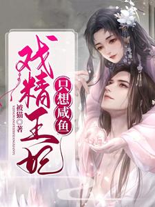 戏精王妃只想咸鱼免费阅读，戏精王妃只想咸鱼章节在线阅读