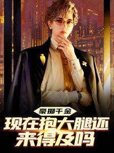 完结版《豪掷千金：现在抱大腿还来得及吗》在线免费阅读