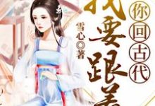 我要跟着你回古代这本小说在哪里可以看？哪里有免费试读章节？-芥末文学