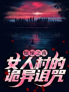 已完结小说《惊悚之夜：女人村的诡异诅咒》章节在线阅读