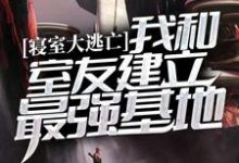 寻找寝室大逃亡：我和室友建立最强基地小说的最新更新章节-芥末文学