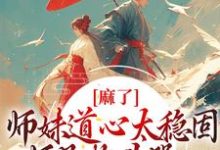 主角姜竹小说麻了！师妹道心太稳固，师兄抱头哭免费阅读-芥末文学